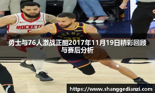 勇士与76人激战正酣2017年11月19日精彩回顾与赛后分析